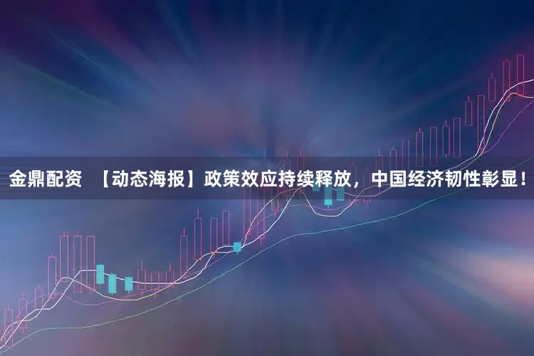 金鼎配资  【动态海报】政策效应持续释放，中国经济韧性彰显！