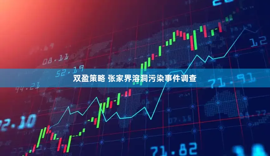 双盈策略 张家界溶洞污染事件调查