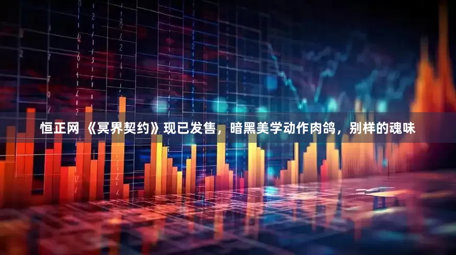 恒正网 《冥界契约》现已发售，暗黑美学动作肉鸽，别样的魂味