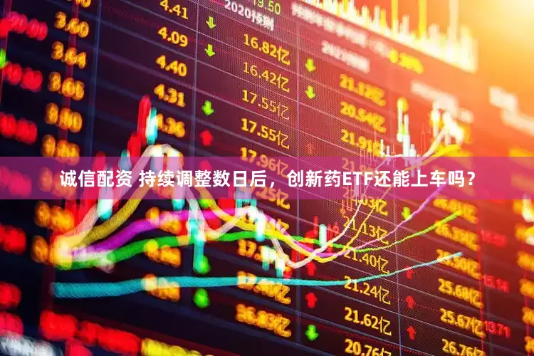 诚信配资 持续调整数日后，创新药ETF还能上车吗？