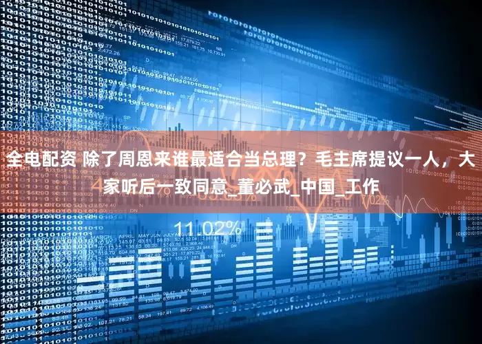 全电配资 除了周恩来谁最适合当总理？毛主席提议一人，大家听后一致同意_董必武_中国_工作
