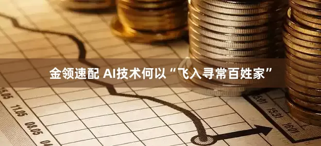 金领速配 AI技术何以“飞入寻常百姓家”
