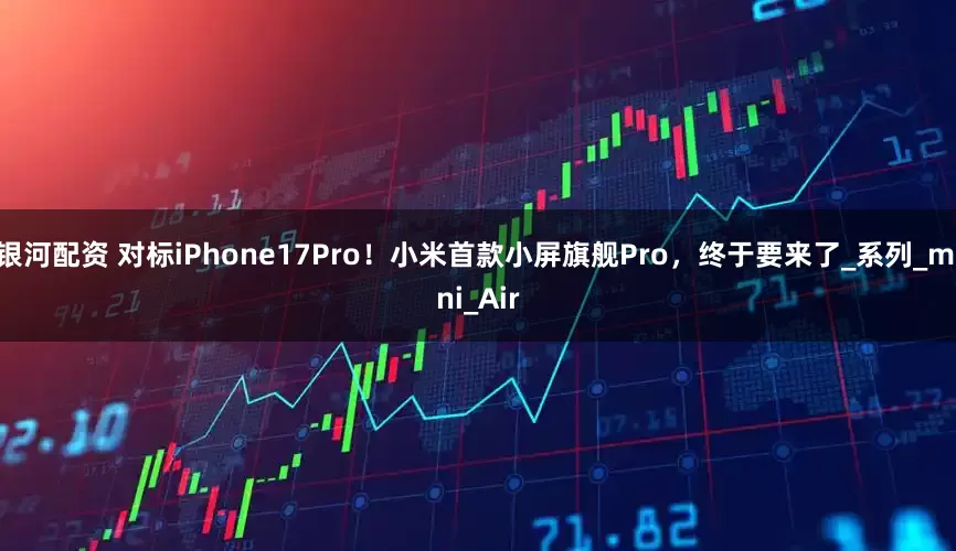 银河配资 对标iPhone17Pro！小米首款小屏旗舰Pro，终于要来了_系列_mini_Air