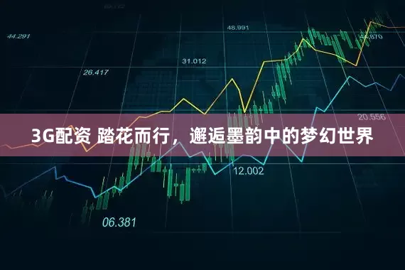 3G配资 踏花而行，邂逅墨韵中的梦幻世界
