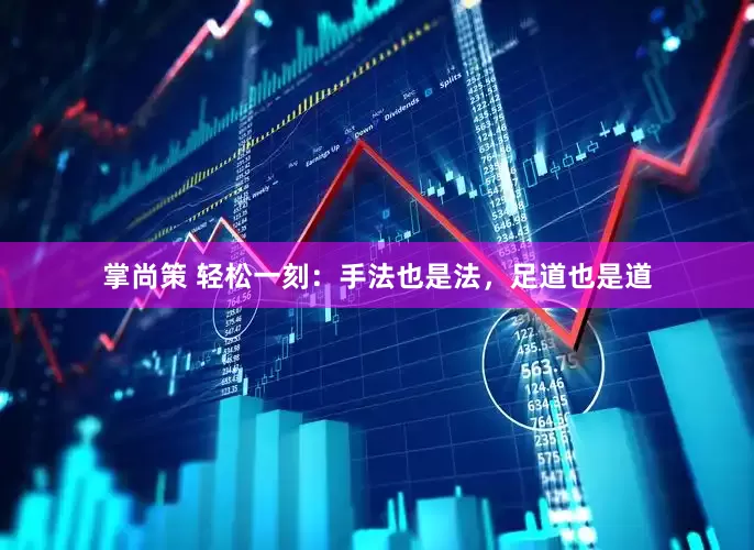 掌尚策 轻松一刻：手法也是法，足道也是道