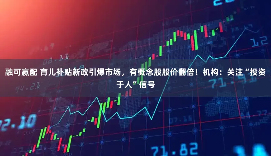 融可赢配 育儿补贴新政引爆市场，有概念股股价翻倍！机构：关注“投资于人”信号