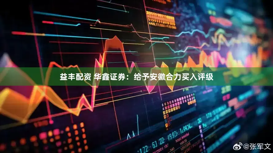 益丰配资 华鑫证券：给予安徽合力买入评级