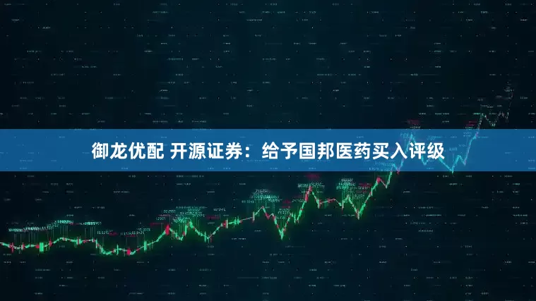 御龙优配 开源证券：给予国邦医药买入评级